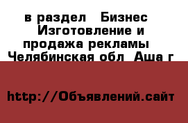  в раздел : Бизнес » Изготовление и продажа рекламы . Челябинская обл.,Аша г.